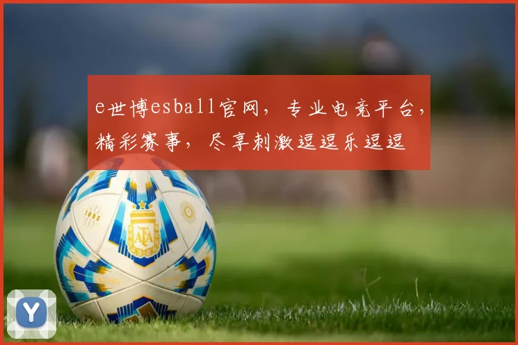 e世博esball官网，专业电竞平台，精彩赛事，尽享刺激逗逗乐逗逗