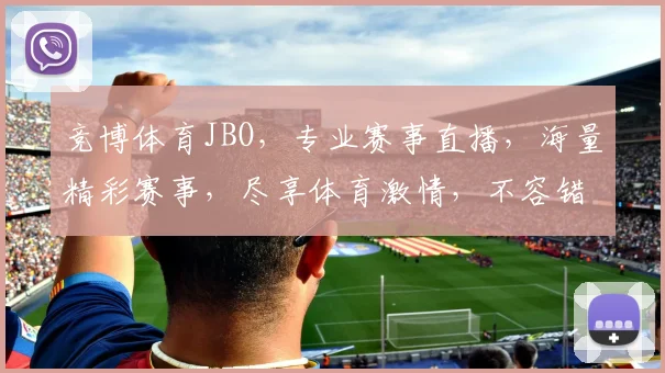 竞博体育JBO，专业赛事直播，海量精彩赛事，尽享体育激情，不容错过