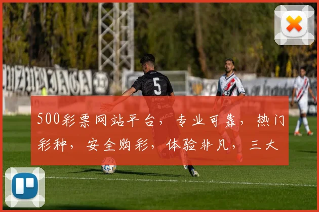 500彩票网站平台，专业可靠，热门彩种，安全购彩，体验非凡，三大优势，不容错过，让您轻松中奖