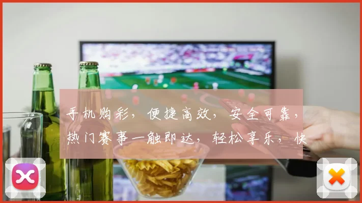手机购彩，便捷高效，安全可靠，热门赛事一触即达，轻松享乐，快来体验