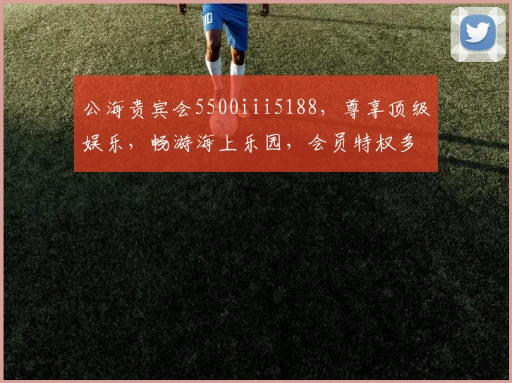 公海贵宾会5500iii5188，尊享顶级娱乐，畅游海上乐园，会员特权多，惊喜不断，速来体验