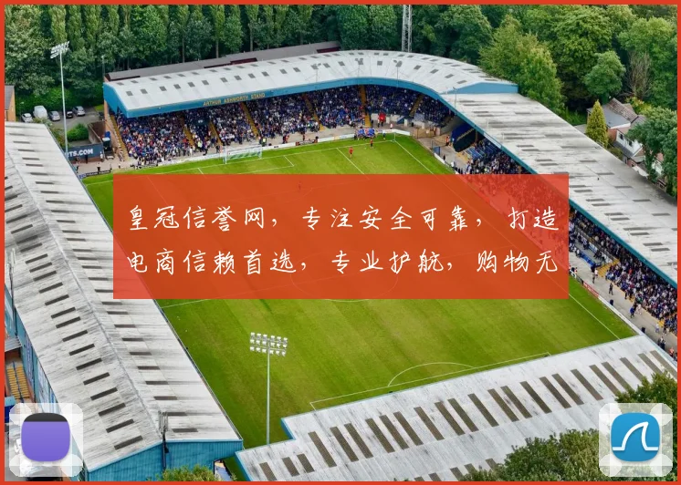 皇冠信誉网，专注安全可靠，打造电商信赖首选，专业护航，购物无忧