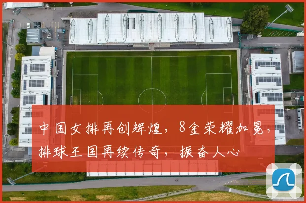 中国女排再创辉煌，8金荣耀加冕，排球王国再续传奇，振奋人心