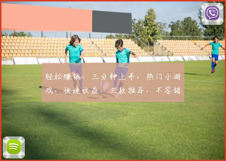 轻松赚钱，三分钟上手，热门小游戏，快速收益，三款推荐，不容错过